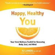 Happy, Healthy You: Your Total Wellness Toolkit for Renewing Body, Soul, and Mind