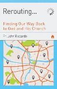 Rerouting: Finding Our Way Back to God and His Church: Finding Our Way Back to God and His Church