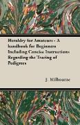 Heraldry for Amateurs - A Handbook for Beginners Including Concise Instructions Regarding the Tracing of Pedigrees