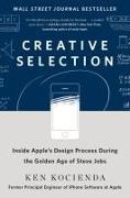 Creative Selection: Inside Apple's Design Process During the Golden Years of Steve Jobs