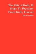 The Gift of Guilt, 10 Steps to Freedom from Guilt, Forever