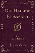 Die Heilige Elisabeth (Classic Reprint)