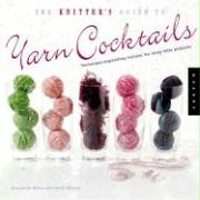 The Knitter's Guide to Yarn Cocktails: 30 Technique-Expanding Recipes for Tasty Little Projects