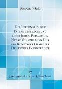 Die Internationale Patentgesetzgebung nach Ihren Prinzipien, Nebst Vorschlägen für ein Künftiges Gemeines Deutsches Patentrecht (Classic Reprint)