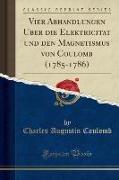 Vier Abhandlungen Über die Elektricität und den Magnetismus von Coulomb (1785-1786) (Classic Reprint)