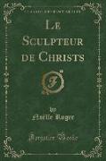 Le Sculpteur de Christs (Classic Reprint)