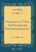 Vorlesungen Über die Politik der Eidgenossenschaft (Classic Reprint)