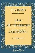 Das Mutterrecht: Eine Untersuchung Über Die Gynaikokratie Der Alten Welt Nach Ihrer Religiösen Und Rechtlichen Natur (Classic Reprint)