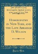 Homoeopathy in New-York, and the Late Abraham D. Wilson (Classic Reprint)