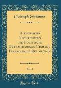 Historische Nachrichten und Politische Betrachtungen Über die Französische Revolution, Vol. 1 (Classic Reprint)