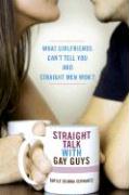 Straight Talk with Gay Guys: What Girlfriends Can't Tell You and Straight Men Won't