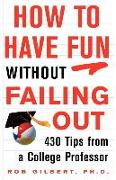 How to Have Fun Without Failing Out: 430 Tips from a College Professor