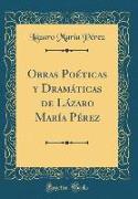 Obras Poéticas y Dramáticas de Lázaro María Pérez (Classic Reprint)