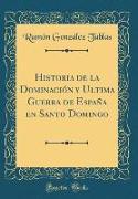 Historia de la Dominación y Ultima Guerra de España en Santo Domingo (Classic Reprint)