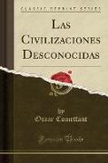 Las Civilizaciones Desconocidas (Classic Reprint)