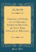 Code de la Nature, ou le Véritable Esprit de Ses Loix, de Tout Tems Négligé ou Méconnu (Classic Reprint)