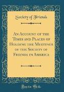 An Account of the Times and Places of Holding the Meetings of the Society of Friends in America (Classic Reprint)