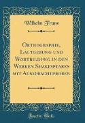 Orthographie, Lautgebung und Wortbildung in den Werken Shakespeares mit Ausspracheproben (Classic Reprint)
