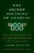 Secret Doctrine of Anahuac: The Ancient Americans and the Serpent-Dragon of All Religions