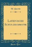 Lateinische Schulgrammatik (Classic Reprint)