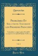 Problèmes Et Solutions Touchant les Premiers Principes, Vol. 1