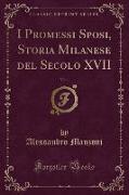 I Promessi Sposi, Storia Milanese del Secolo XVII, Vol. 1 (Classic Reprint)