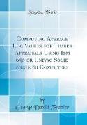 Computing Average Log Values for Timber Appraisals Using Ibm 650 or Univac Solid State 80 Computers (Classic Reprint)