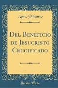 Del Beneficio de Jesucristo Crucificado (Classic Reprint)
