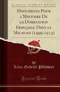Documents Pour l'Histoire De la Domination Française Dans le Milanais (1499-1513) (Classic Reprint)