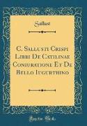 C. Sallusti Crispi Libri De Catilinae Coniuratione Et De Bello Iugurthino (Classic Reprint)