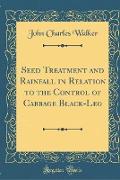 Seed Treatment and Rainfall in Relation to the Control of Cabbage Black-Leg (Classic Reprint)
