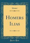 Homers Ilias (Classic Reprint)
