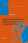 Approaches to Probabilistic Model Learning for Mobile Manipulation Robots