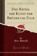 Das Rätsel der Kunst der Brüder van Eyck (Classic Reprint)