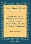 Geschichte der Prager Universität, zur Feier der Fünfhundertjährigen Gründung Derselben (Classic Reprint)