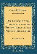 Der Gegensatz des Classischen und des Romantischen in der Neuern Philosophie (Classic Reprint)