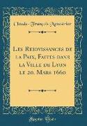 Les Reiovissances de la Paix, Faites dans la Ville de Lyon le 20. Mars 1660 (Classic Reprint)