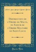 Destruction de l'Ordre de Malte, en Faveur de l'Ordre Militaire de Saint-Louis (Classic Reprint)