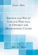 Browne and Watts' Law and Practice in Divorce and Matrimonial Causes (Classic Reprint)