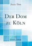 Der Dom zu Köln (Classic Reprint)