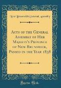 Acts of the General Assembly of Her Majesty's Province of New Brunswick, Passed in the Year 1838 (Classic Reprint)