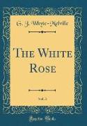 The White Rose, Vol. 3 (Classic Reprint)