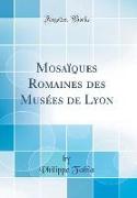 Mosaïques Romaines des Musées de Lyon (Classic Reprint)