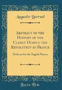Abstract of the History of the Clergy During the Revolution in France: Dedicated to the English Nation (Classic Reprint)