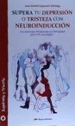 Supera tu depresión o tristeza con neuroinducción : las claves que fortalecerán tu mentalidad para vivir con alegría