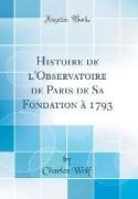 Histoire de l'Observatoire de Paris de Sa Fondation à 1793 (Classic Reprint)