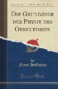 Die Grundzüge der Physik des Okkultismus (Classic Reprint)