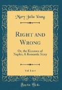 Right and Wrong, Vol. 1 of 4: Or, the Kinsmen of Naples, A Romantic Story (Classic Reprint)