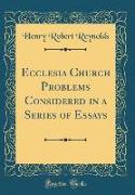 Ecclesia Church Problems Considered in a Series of Essays (Classic Reprint)