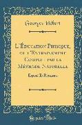 L'Éducation Physique, Ou l'Entrainement Complet Par La Méthode Naturelle: Exposé Et Résultats (Classic Reprint)